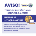 RETIFICAÇÃO TERMO DE REFERÊNCIA - DISPENSA DE LICITAÇÃO 005/2023 - Contratação de Serviços de Internet de fibra óptica de 300Mbps e Serviço de link de internet dedicado de 30Mbps. RETIFICAÇÃO TERMO DE REFERÊNCIA - DISPENSA DE LICITAÇÃO 005/2023 - Contratação de Serviços de Internet de fibra óptica de 300Mbps e Serviço de link de internet dedicado de 30Mbps.